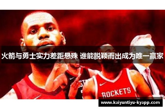 火箭与勇士实力差距悬殊 谁能脱颖而出成为唯一赢家