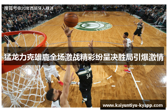 猛龙力克雄鹿全场激战精彩纷呈决胜局引爆激情