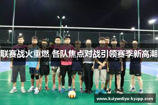 联赛战火重燃 各队焦点对战引领赛季新高潮