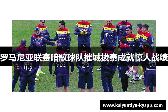 罗马尼亚联赛暗馼球队摧城拔寨成就惊人战绩