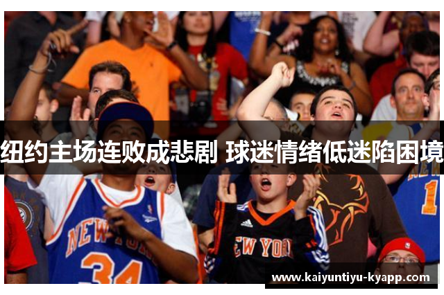 纽约主场连败成悲剧 球迷情绪低迷陷困境