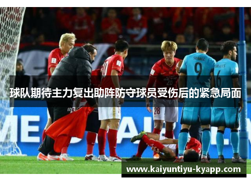 球队期待主力复出助阵防守球员受伤后的紧急局面