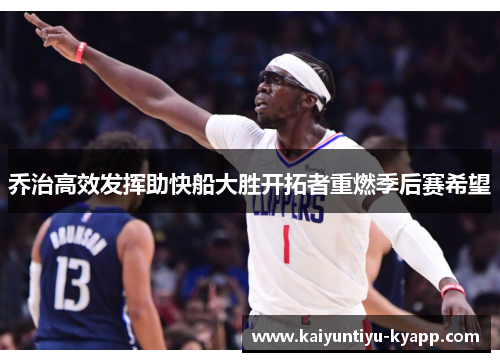 乔治高效发挥助快船大胜开拓者重燃季后赛希望