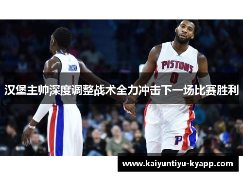 汉堡主帅深度调整战术全力冲击下一场比赛胜利
