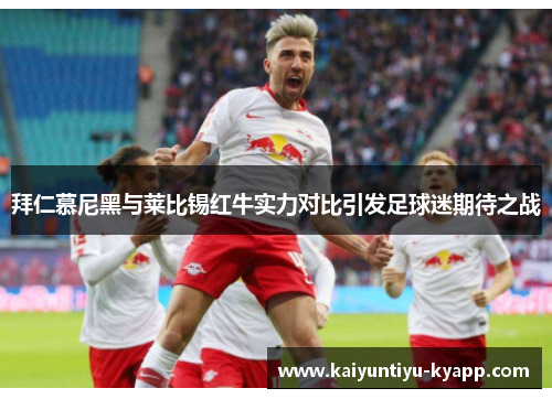 拜仁慕尼黑与莱比锡红牛实力对比引发足球迷期待之战