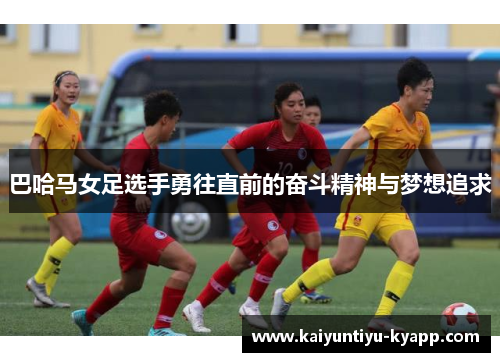 巴哈马女足选手勇往直前的奋斗精神与梦想追求