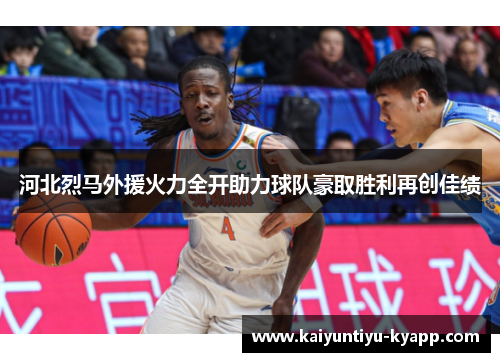 河北烈马外援火力全开助力球队豪取胜利再创佳绩