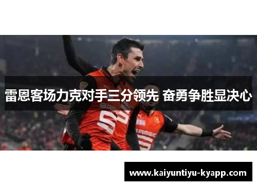 雷恩客场力克对手三分领先 奋勇争胜显决心