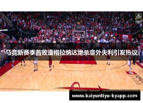 马竞新赛季首败遭格拉纳达绝杀意外失利引发热议