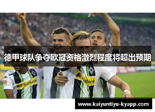 德甲球队争夺欧冠资格激烈程度将超出预期