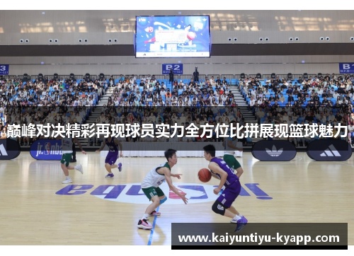 巅峰对决精彩再现球员实力全方位比拼展现篮球魅力