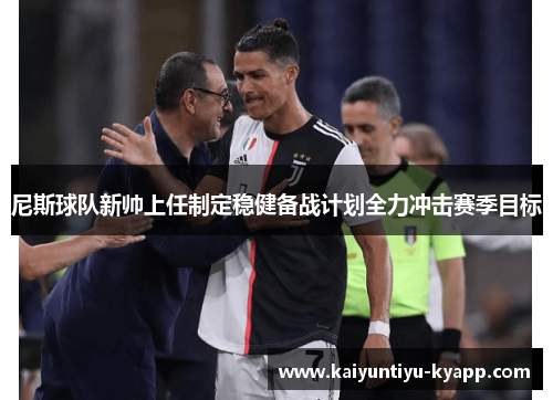 尼斯球队新帅上任制定稳健备战计划全力冲击赛季目标