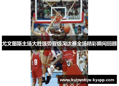 尤文图斯主场大胜强势晋级淘汰赛全场精彩瞬间回顾