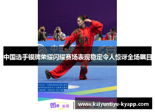 中国选手银牌荣耀闪耀赛场表现稳定令人惊讶全场瞩目