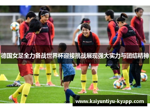 德国女足全力备战世界杯迎接挑战展现强大实力与团结精神