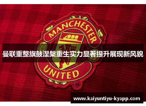曼联重整旗鼓涅槃重生实力显著提升展现新风貌