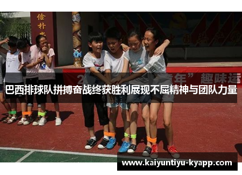 巴西排球队拼搏奋战终获胜利展现不屈精神与团队力量