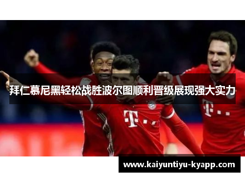 拜仁慕尼黑轻松战胜波尔图顺利晋级展现强大实力