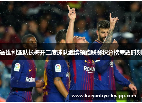 塞维利亚队长梅开二度球队继续领跑联赛积分榜荣耀时刻