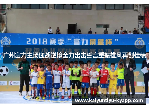 广州富力主场迎战逆境全力出击誓言重振雄风再创佳绩