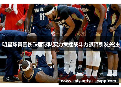 明星球员因伤缺席球队实力受挫战斗力骤降引发关注