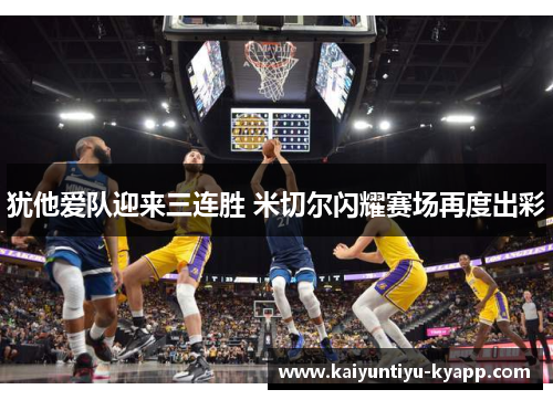 犹他爱队迎来三连胜 米切尔闪耀赛场再度出彩