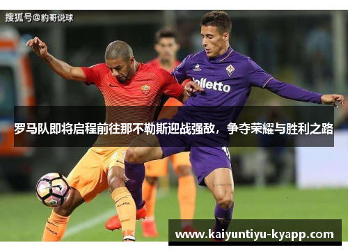 罗马队即将启程前往那不勒斯迎战强敌，争夺荣耀与胜利之路