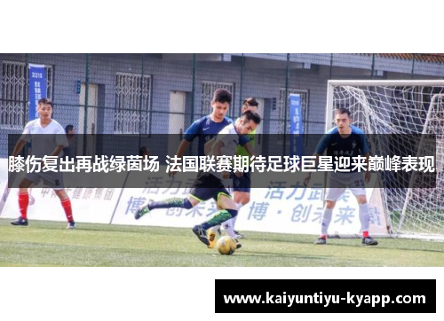 膝伤复出再战绿茵场 法国联赛期待足球巨星迎来巅峰表现
