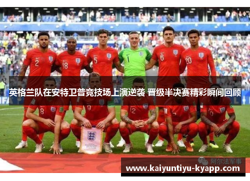 英格兰队在安特卫普竞技场上演逆袭 晋级半决赛精彩瞬间回顾