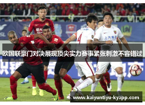 欧国联豪门对决展现顶尖实力赛事紧张刺激不容错过