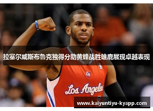 拉塞尔威斯布鲁克独得分助黄蜂战胜雄鹿展现卓越表现