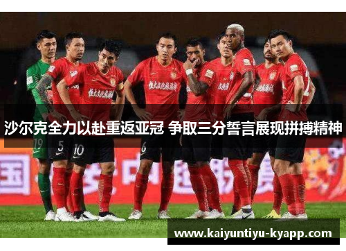 沙尔克全力以赴重返亚冠 争取三分誓言展现拼搏精神