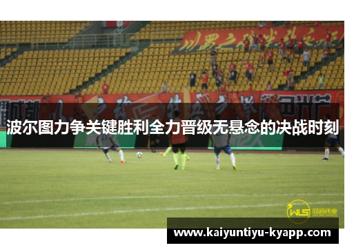 波尔图力争关键胜利全力晋级无悬念的决战时刻