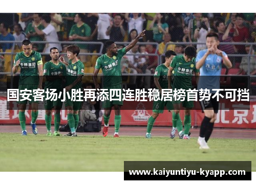 国安客场小胜再添四连胜稳居榜首势不可挡