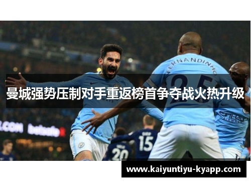 曼城强势压制对手重返榜首争夺战火热升级