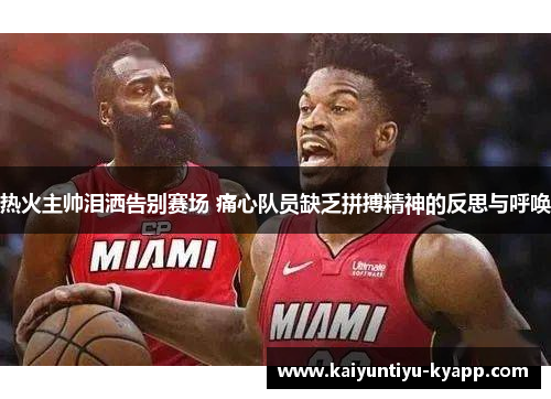 热火主帅泪洒告别赛场 痛心队员缺乏拼搏精神的反思与呼唤