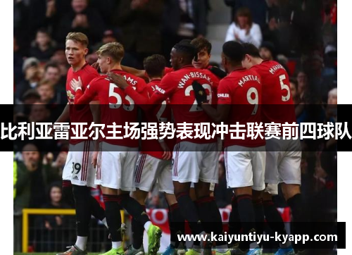 比利亚雷亚尔主场强势表现冲击联赛前四球队