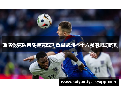 斯洛伐克队苦战捷克成功晋级欧洲杯十六强的激动时刻