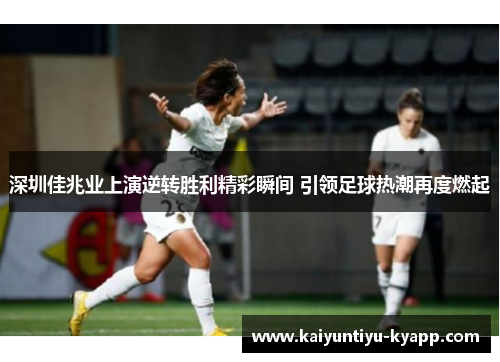 深圳佳兆业上演逆转胜利精彩瞬间 引领足球热潮再度燃起