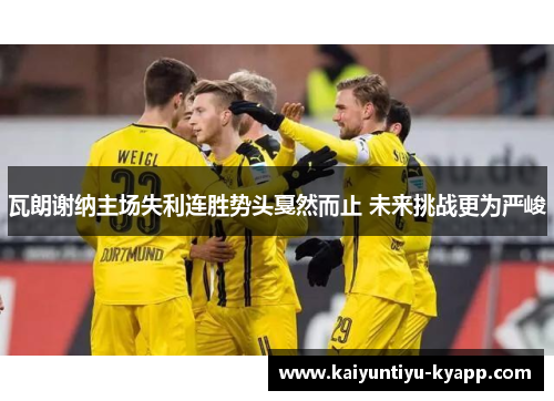 瓦朗谢纳主场失利连胜势头戛然而止 未来挑战更为严峻