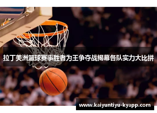 拉丁美洲篮球赛事胜者为王争夺战揭幕各队实力大比拼