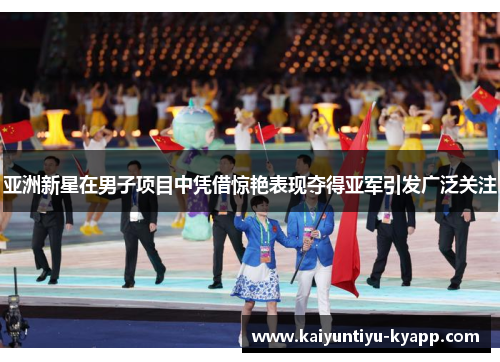 亚洲新星在男子项目中凭借惊艳表现夺得亚军引发广泛关注